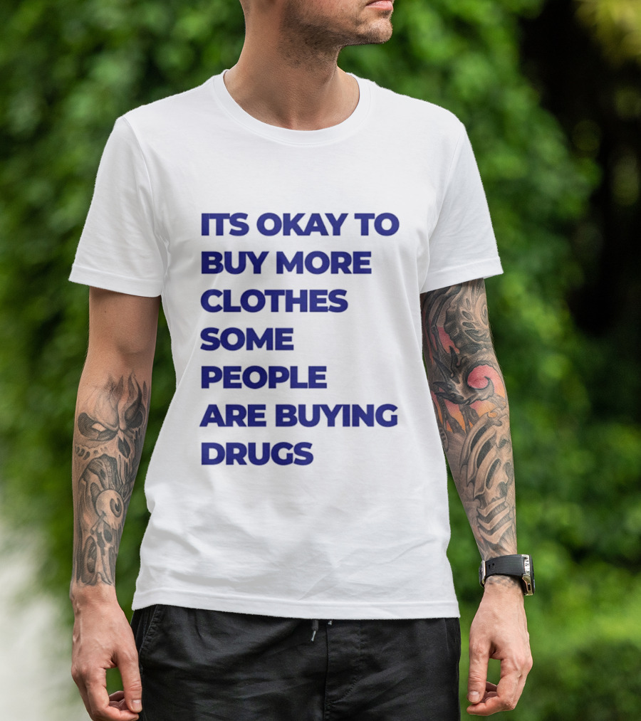 It's Okay To Buy More Clothes Some People Are Buying Drugs T-Shirt