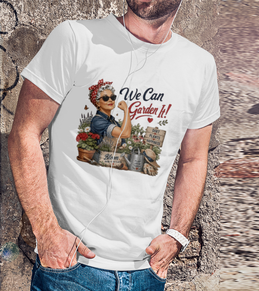 We Can Garden It Dirt Plants Happiness Bloom Where You're Planted Plant Grow Thrive T-Shirt