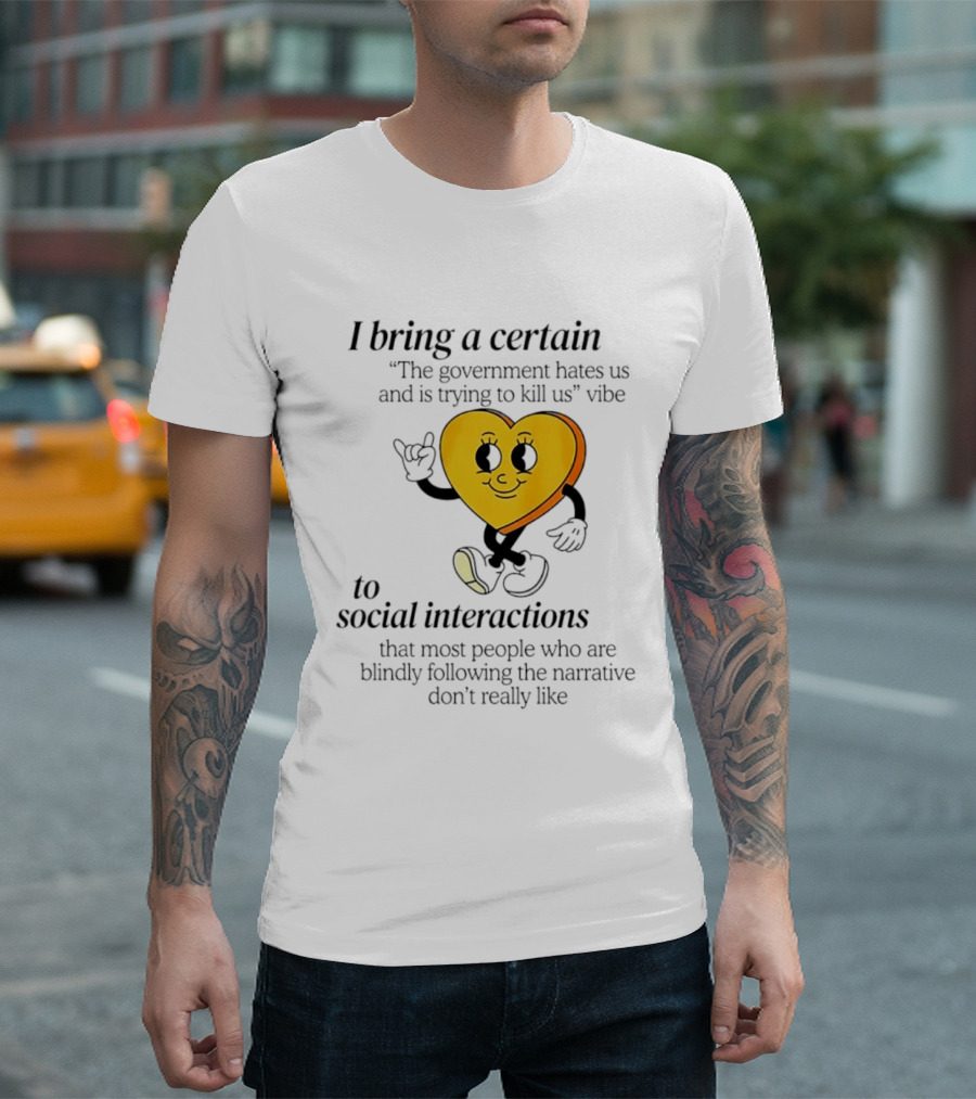 I Bring A Certain "The Government Hates Us And Is Trying To Kill Us" Vibe To Social Interactions T-Shirt