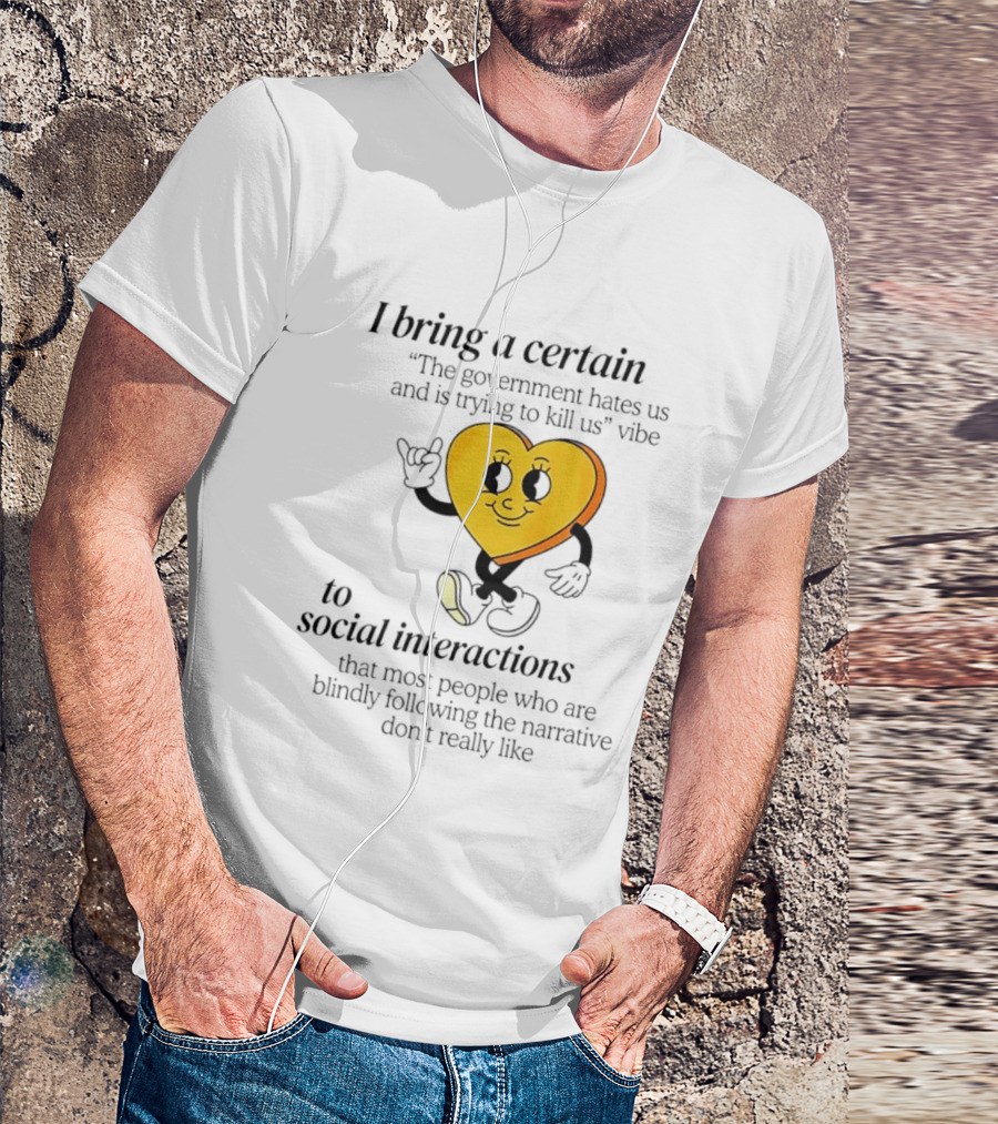 I Bring A Certain "The Government Hates Us And Is Trying To Kill Us" Vibe To Social Interactions T-Shirt