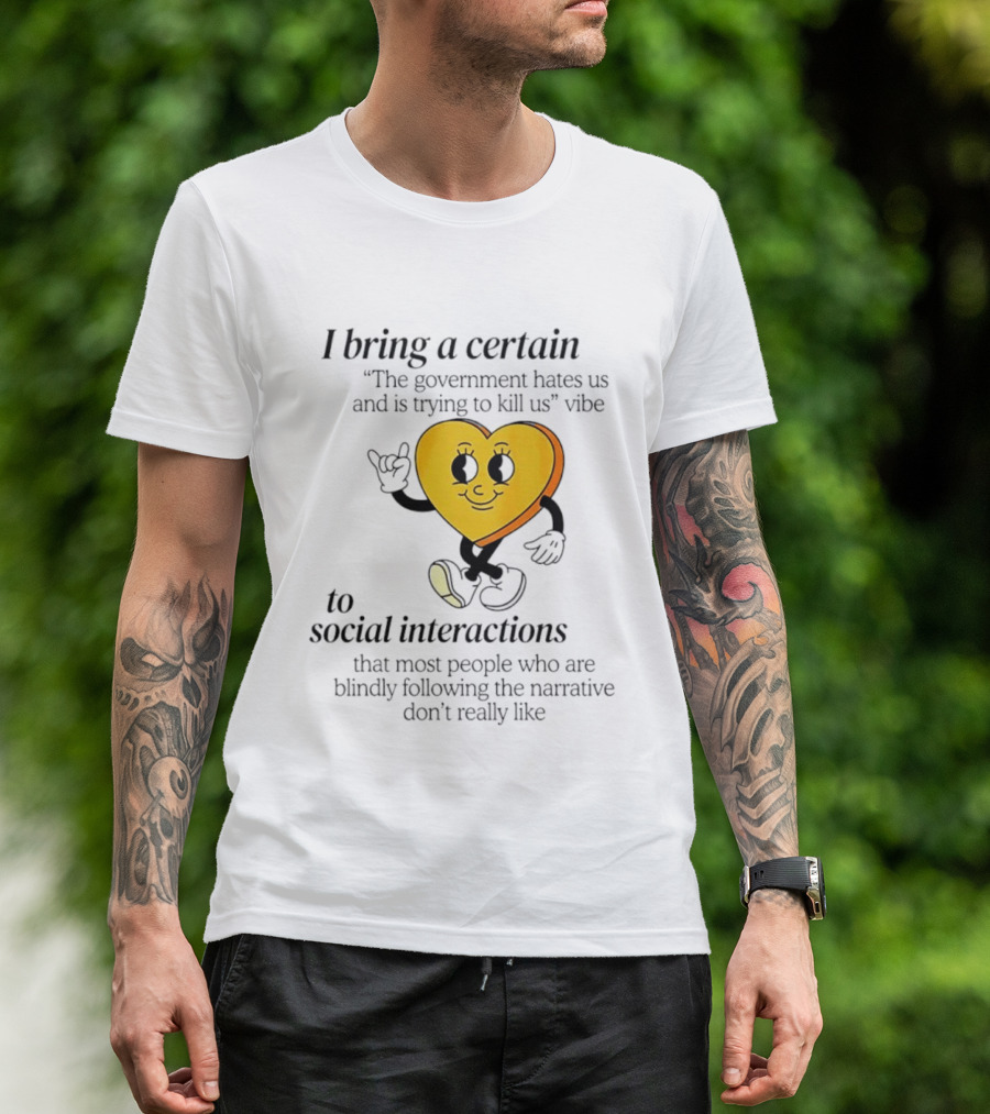 I Bring A Certain "The Government Hates Us And Is Trying To Kill Us" Vibe To Social Interactions T-Shirt