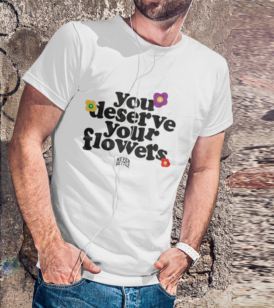 You Deserve Your Flowers Never Settle Motivational Message T-Shirt