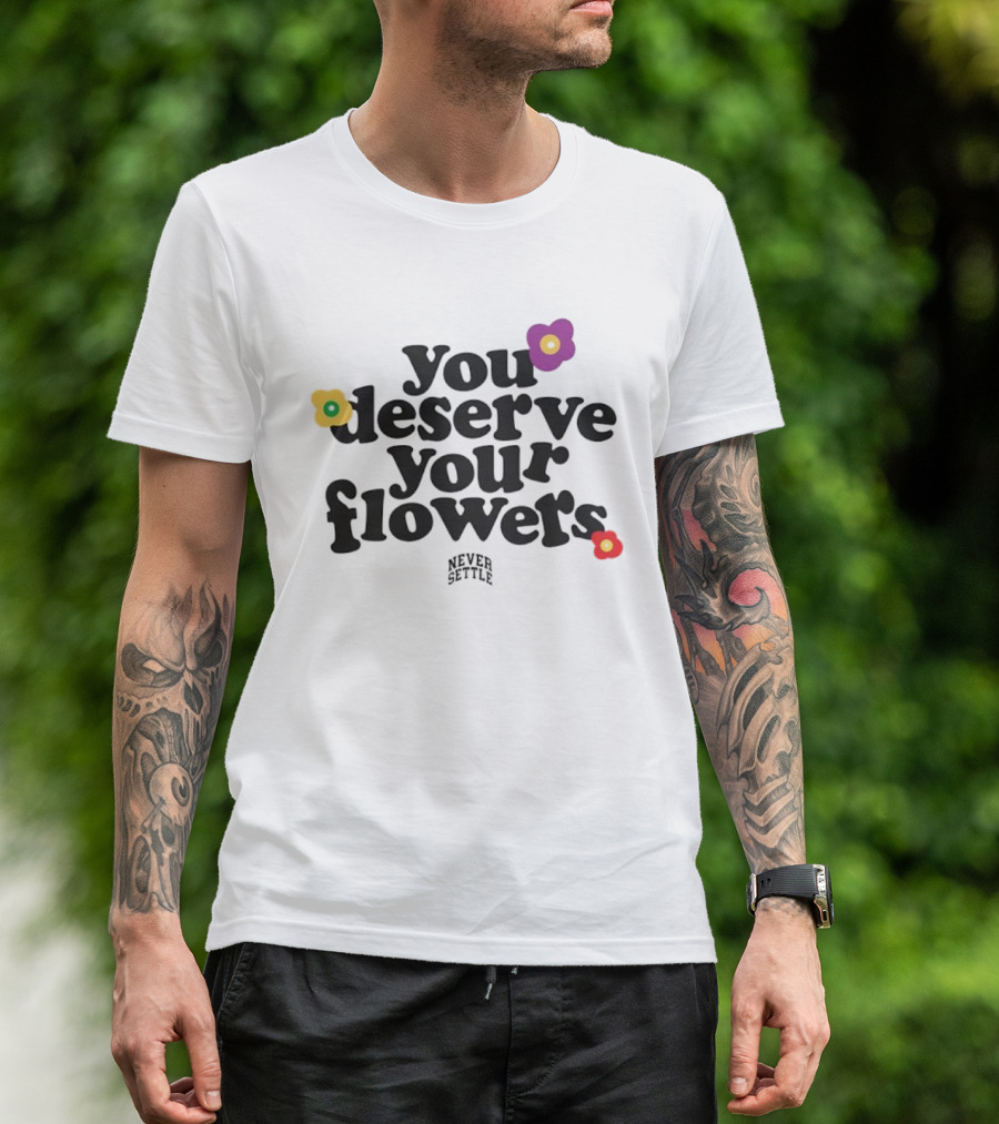 You Deserve Your Flowers Never Settle Motivational Message T-Shirt