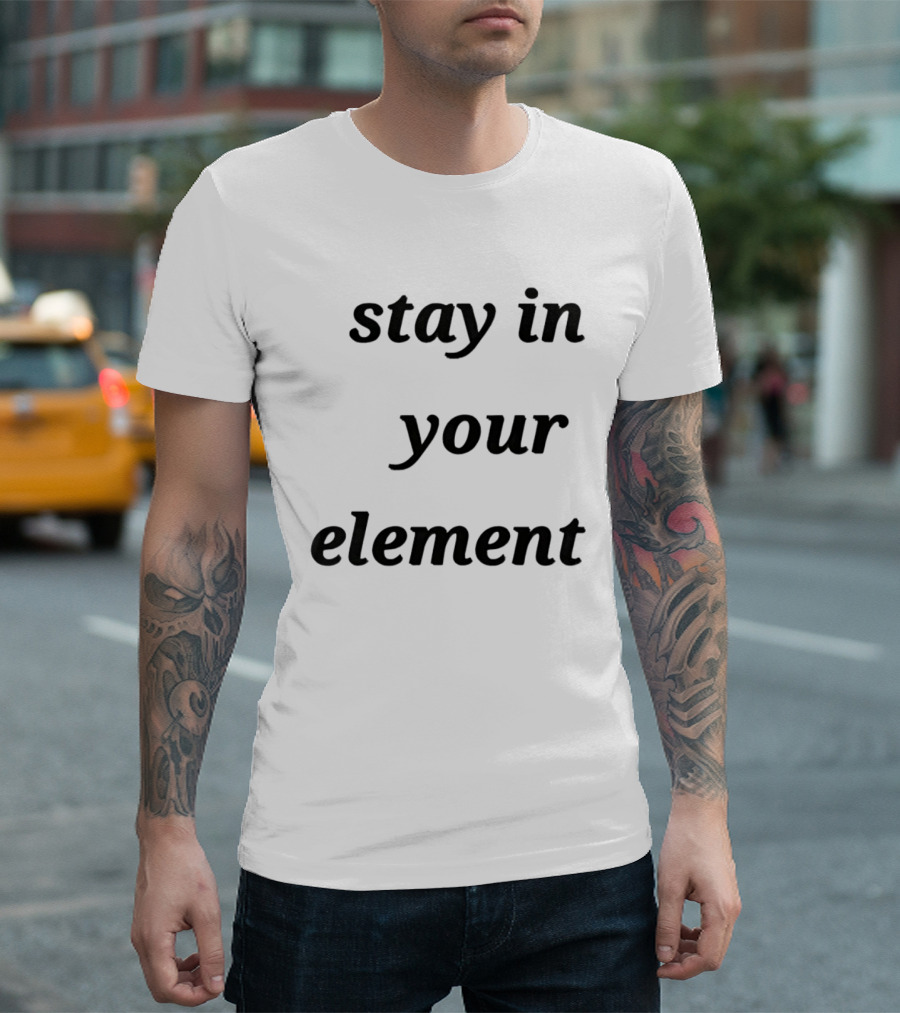 Stay In Your Element Motivational Message T-Shirt