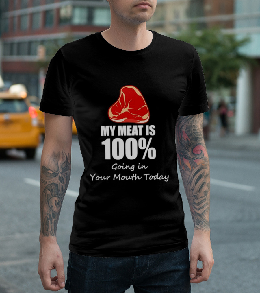 My Meat Is 100% Going In Your Mouth Today BBQ Steak Humor T-Shirt