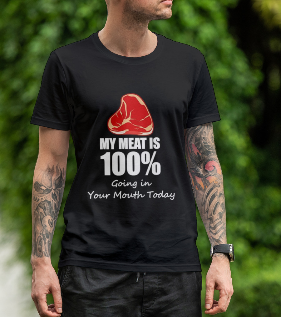My Meat Is 100% Going In Your Mouth Today BBQ Steak Humor T-Shirt