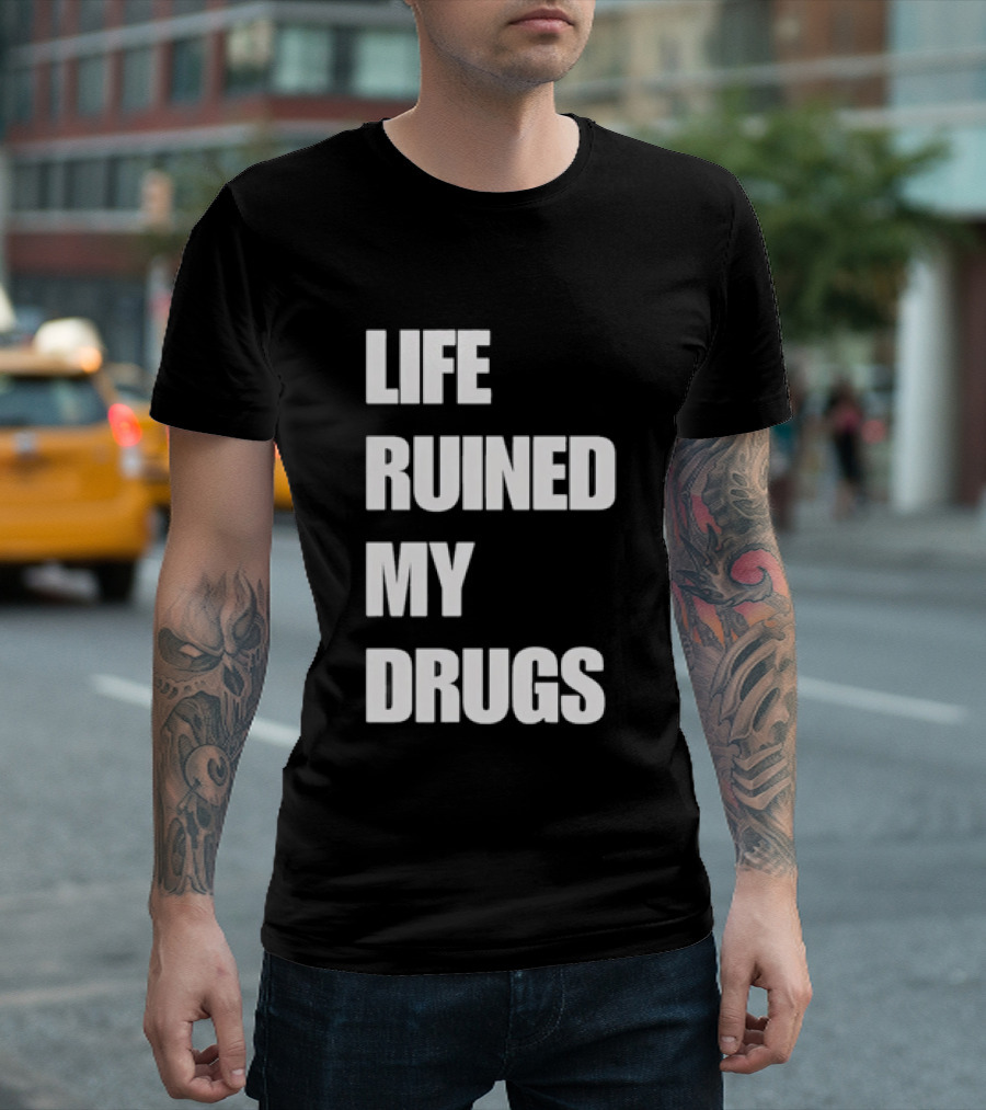 Life Ruined My Drugs T-Shirt