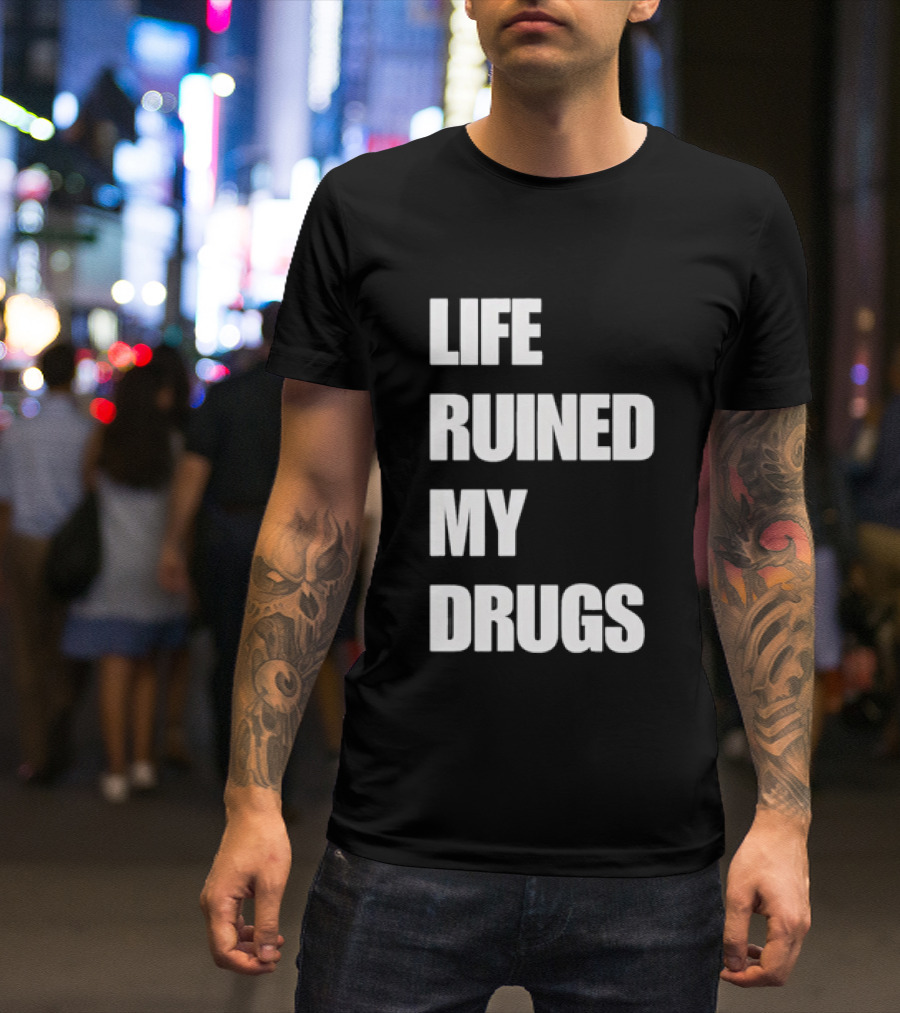 Life Ruined My Drugs T-Shirt
