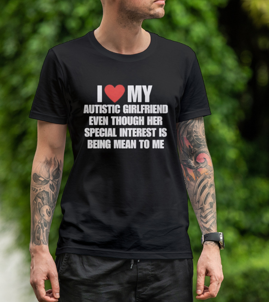 I Heart My Autistic Girlfriend Even Though Her Special Interest Is Being Mean To Me T-Shirt