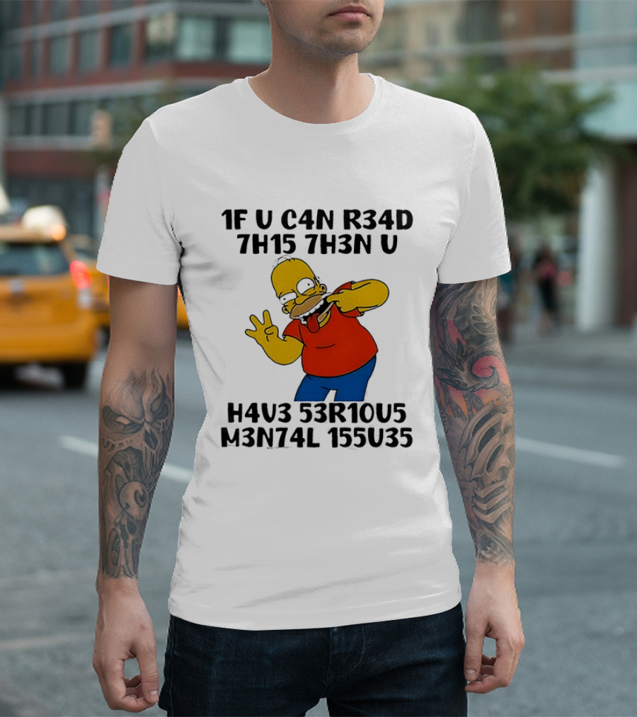 Homer Simpson 1F U C4n R34d 7h15 7h3n U H4v3 53r10u5 M3n74l 155u35 T-Shirt
