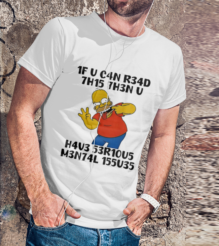 Homer Simpson 1F U C4n R34d 7h15 7h3n U H4v3 53r10u5 M3n74l 155u35 T-Shirt
