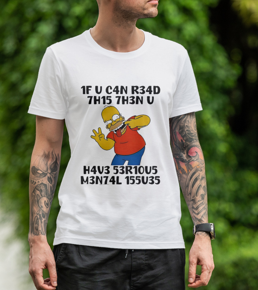 Homer Simpson 1F U C4n R34d 7h15 7h3n U H4v3 53r10u5 M3n74l 155u35 T-Shirt