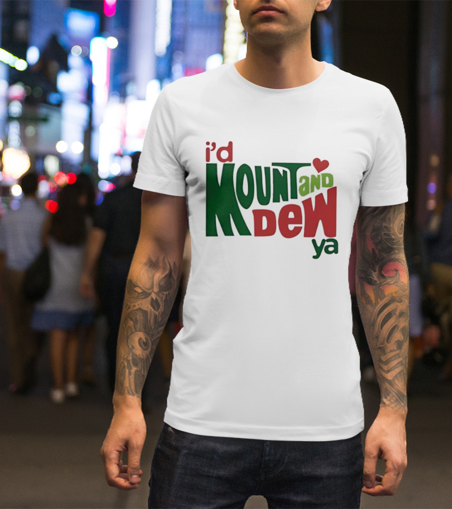 I'd Mount And Dew Ya Heart T-Shirt