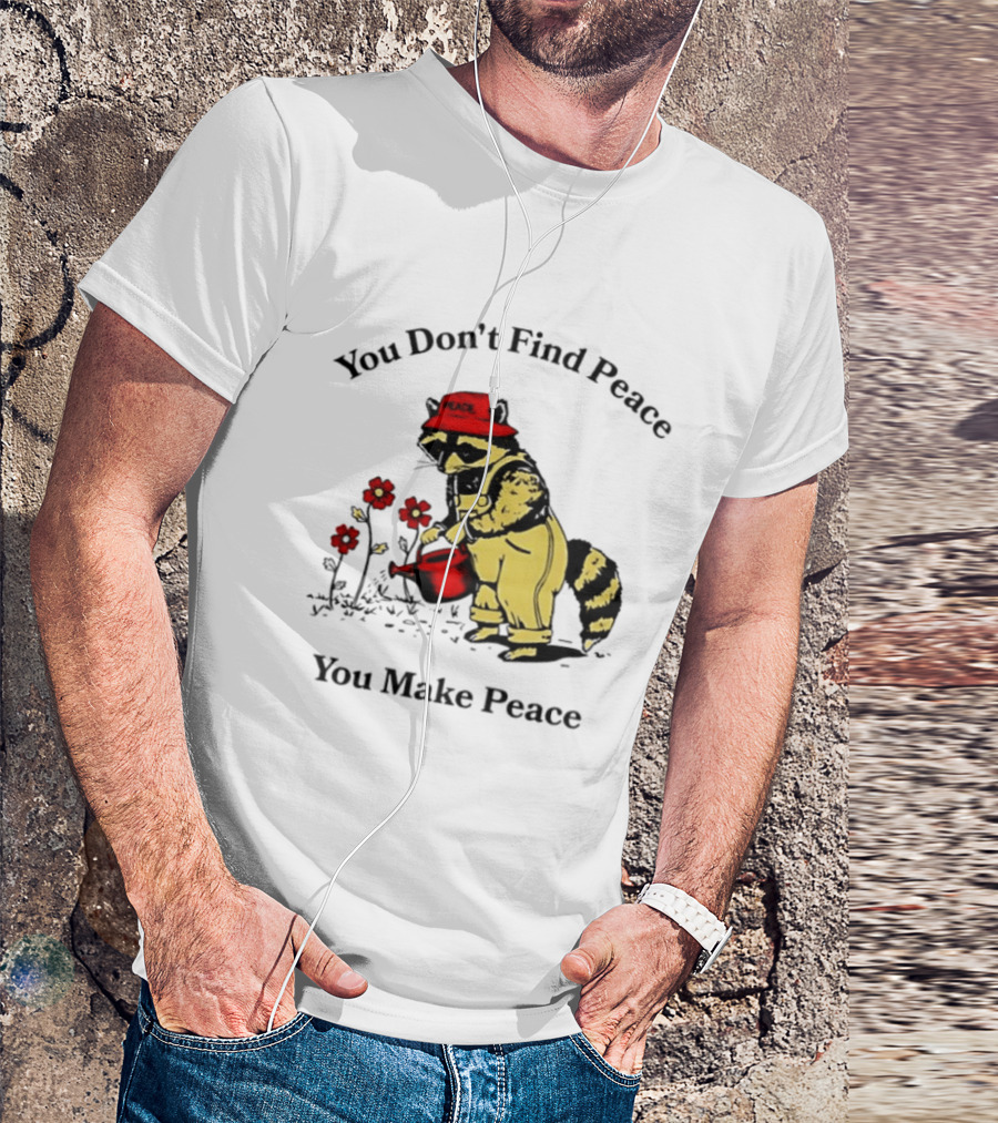 You Don't Find Peace You Make Peace Raccoon Gardener Gardening Lover T-Shirt