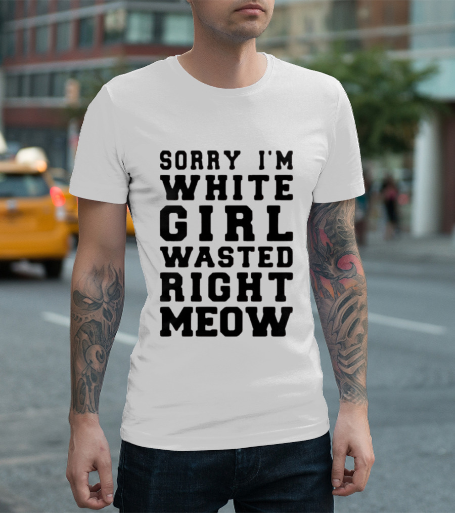 Sorry I'm White Girl Wasted Right Meow T-Shirt