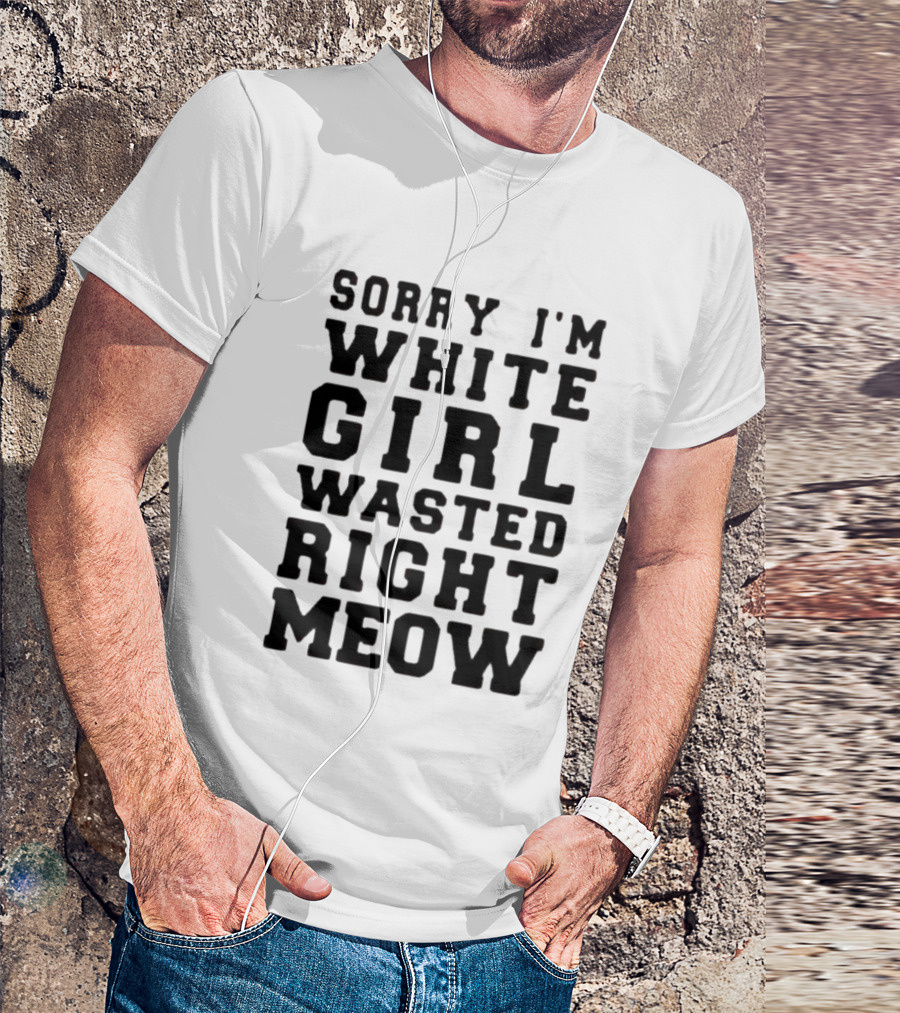 Sorry I'm White Girl Wasted Right Meow T-Shirt