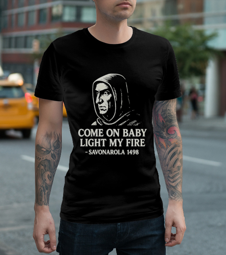 Come On Baby Light My Fire Savonarola 1498 T-Shirt