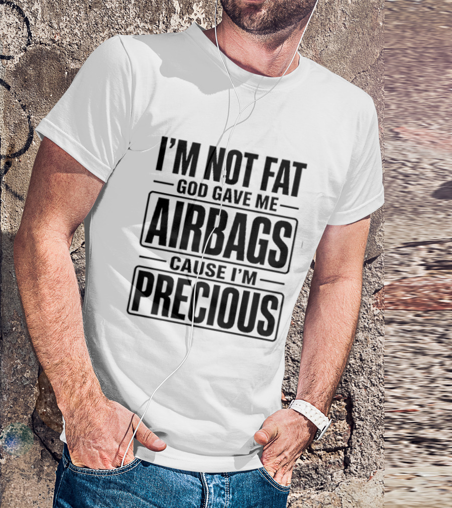 I'm Not Fat God Gave Me Airbags Cause I'm Precious T-Shirt