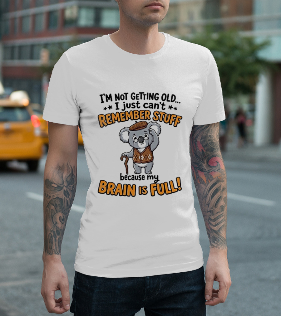 I'm Not Getting Old I Just Can't Remember Stuff Because My Brain Is Full Koala T-Shirt