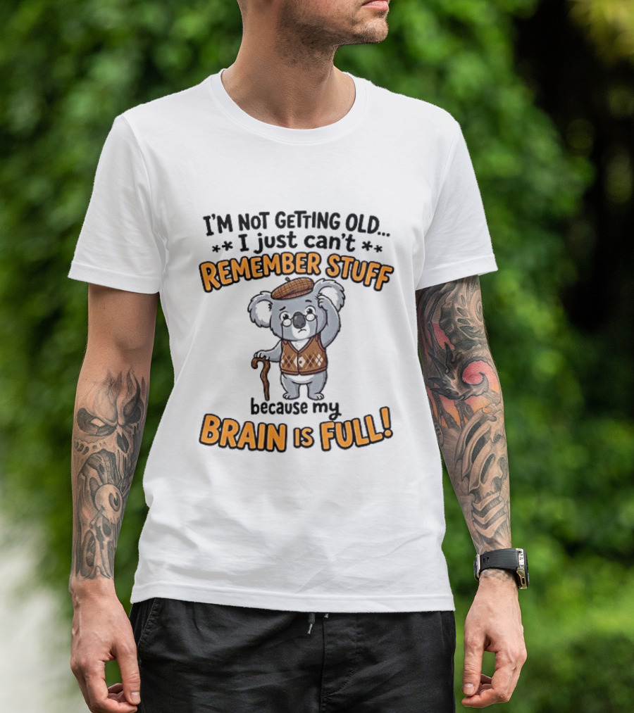 I'm Not Getting Old I Just Can't Remember Stuff Because My Brain Is Full Koala T-Shirt