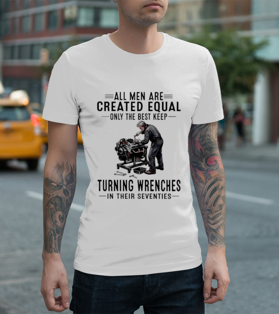 All Men Are Created Equal Only The Best Keep Turning Wrenches In Their Seventies T-Shirt