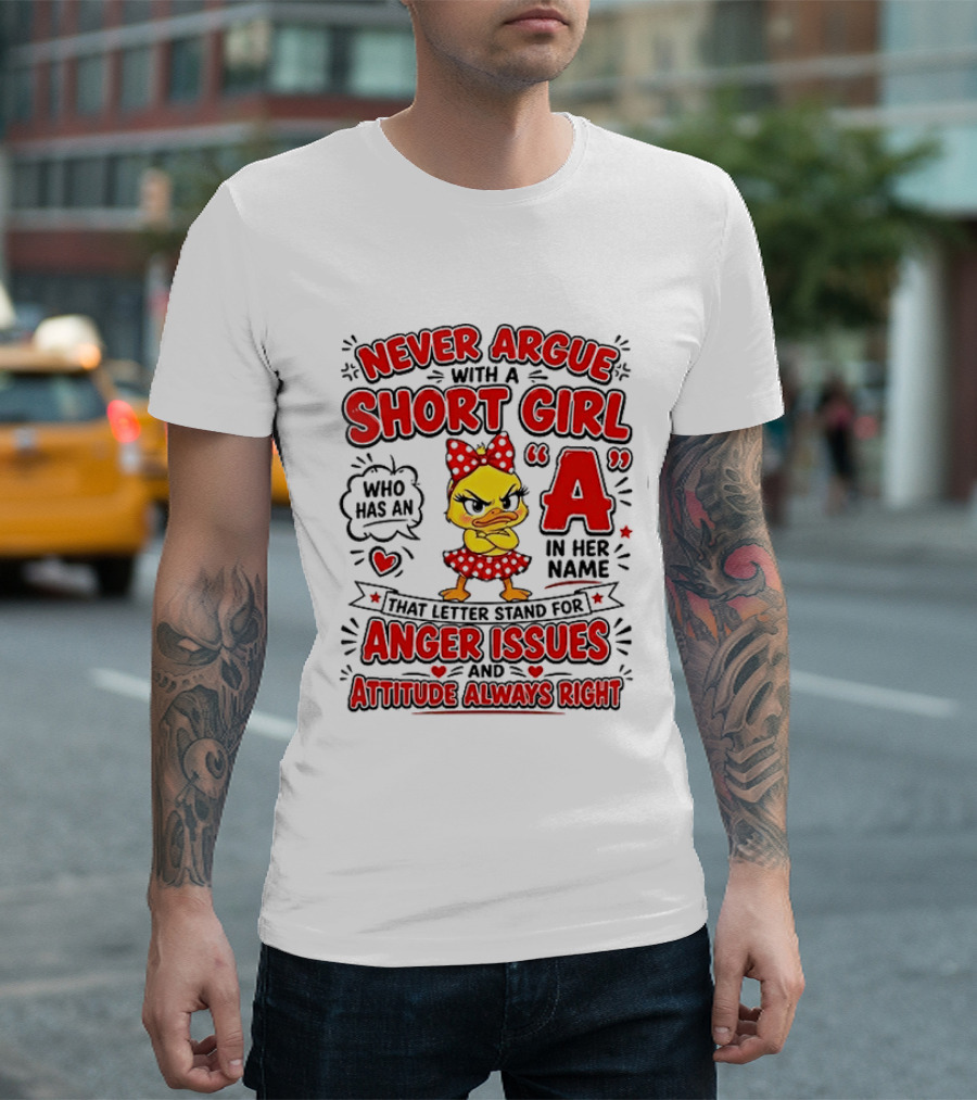 Never Argue With A Short Girl Who Has An A In Her Name Anger Issues Attitude Always Right T-Shirt