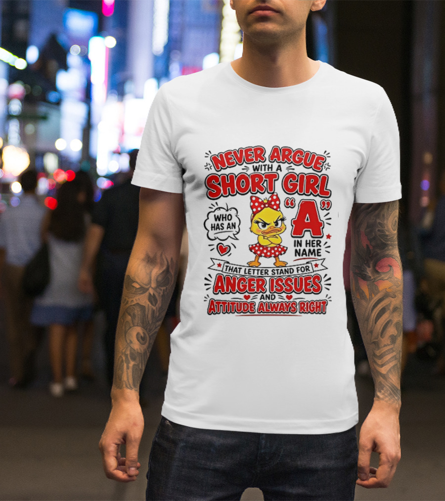 Never Argue With A Short Girl Who Has An A In Her Name Anger Issues Attitude Always Right T-Shirt