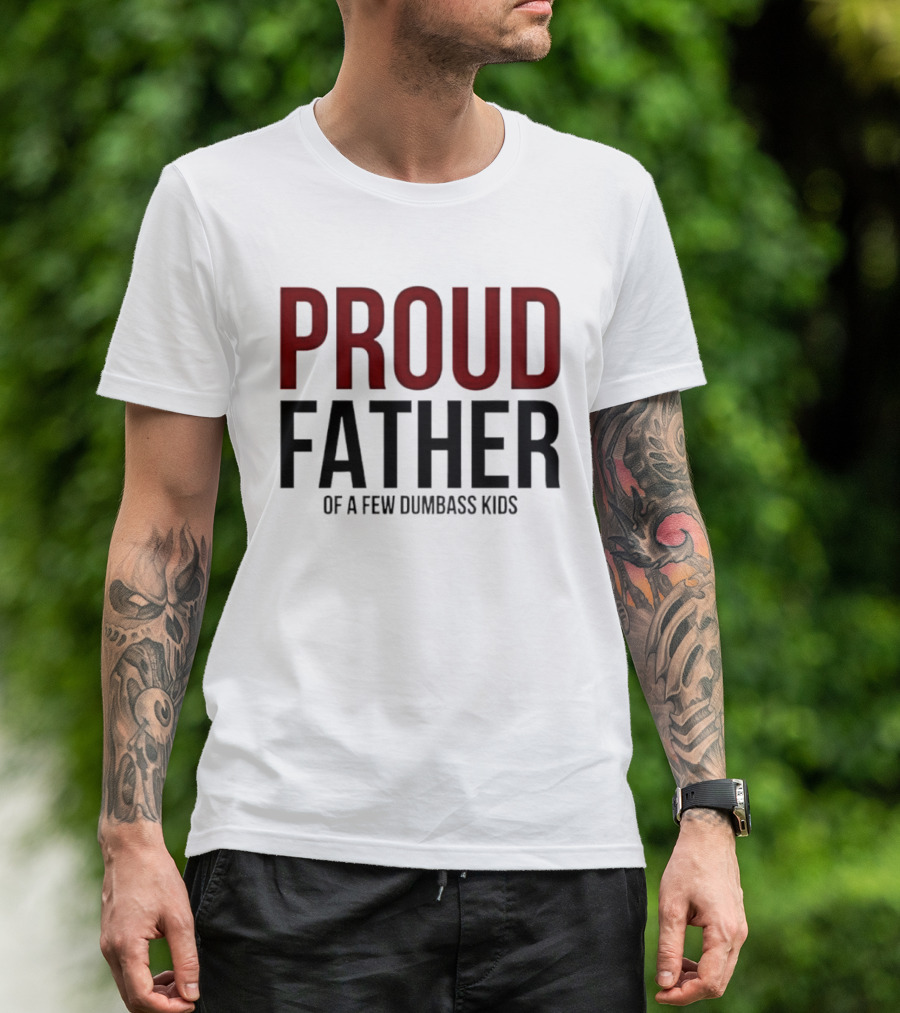 Proud Father Of A Few Dumbass Kids T-Shirt