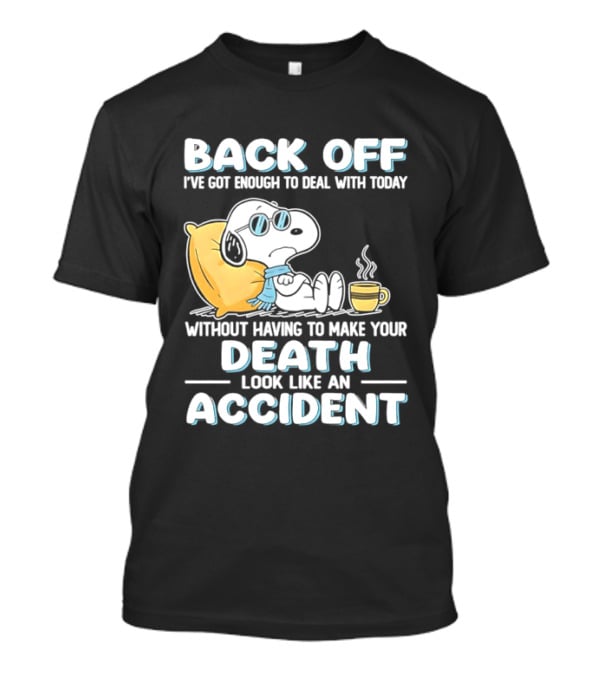 Snoopy Peanuts Back Off I've Got Enough To Deal With Today Without Having To Make Your Death Look Like An Accident T-Shirt