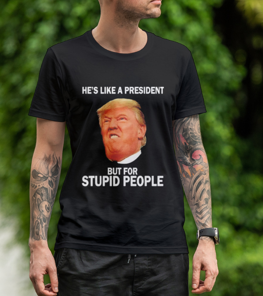 He's Like A President But For Stupid People Trump Face T-Shirt