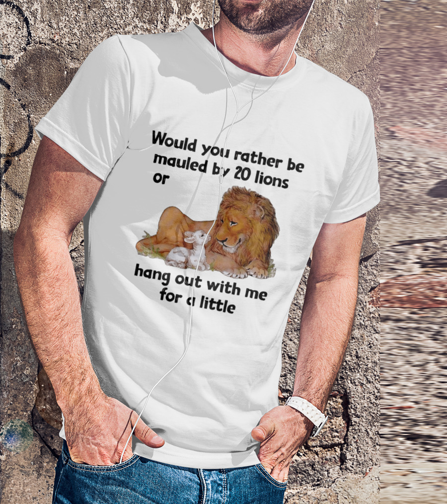 Would You Rather Be Mauled By 20 Lions Or Hang Out With Me For A Little Lamb Lion T-Shirt