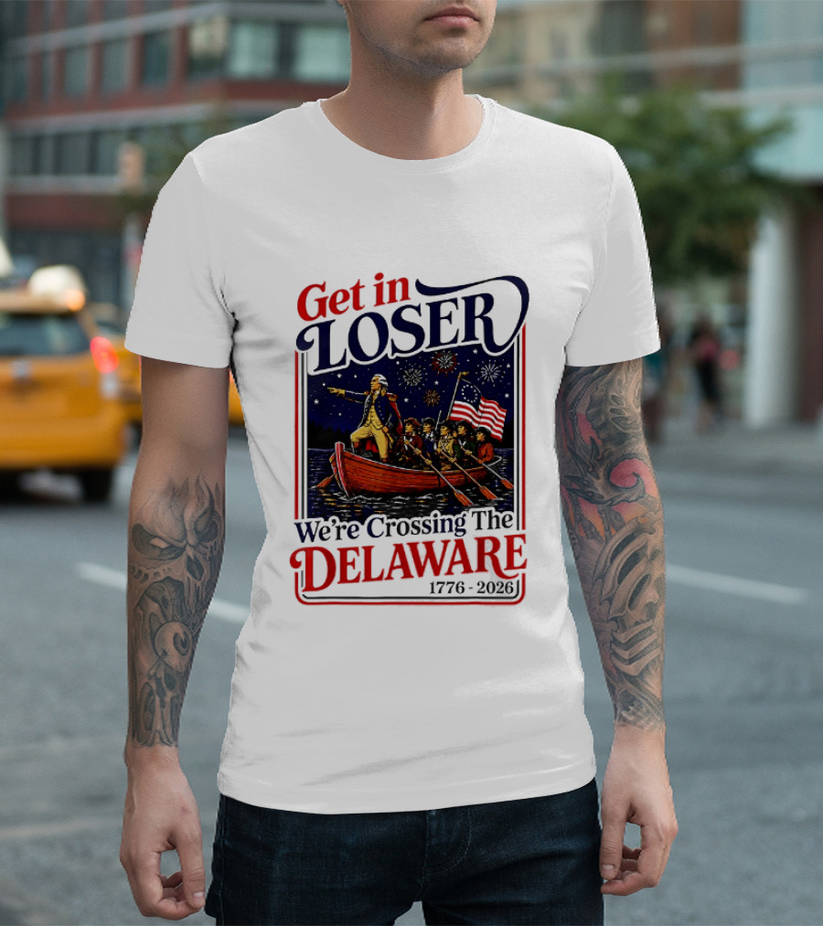 Get In Loser We're Crossing The Delaware 1776 2026 T-Shirt
