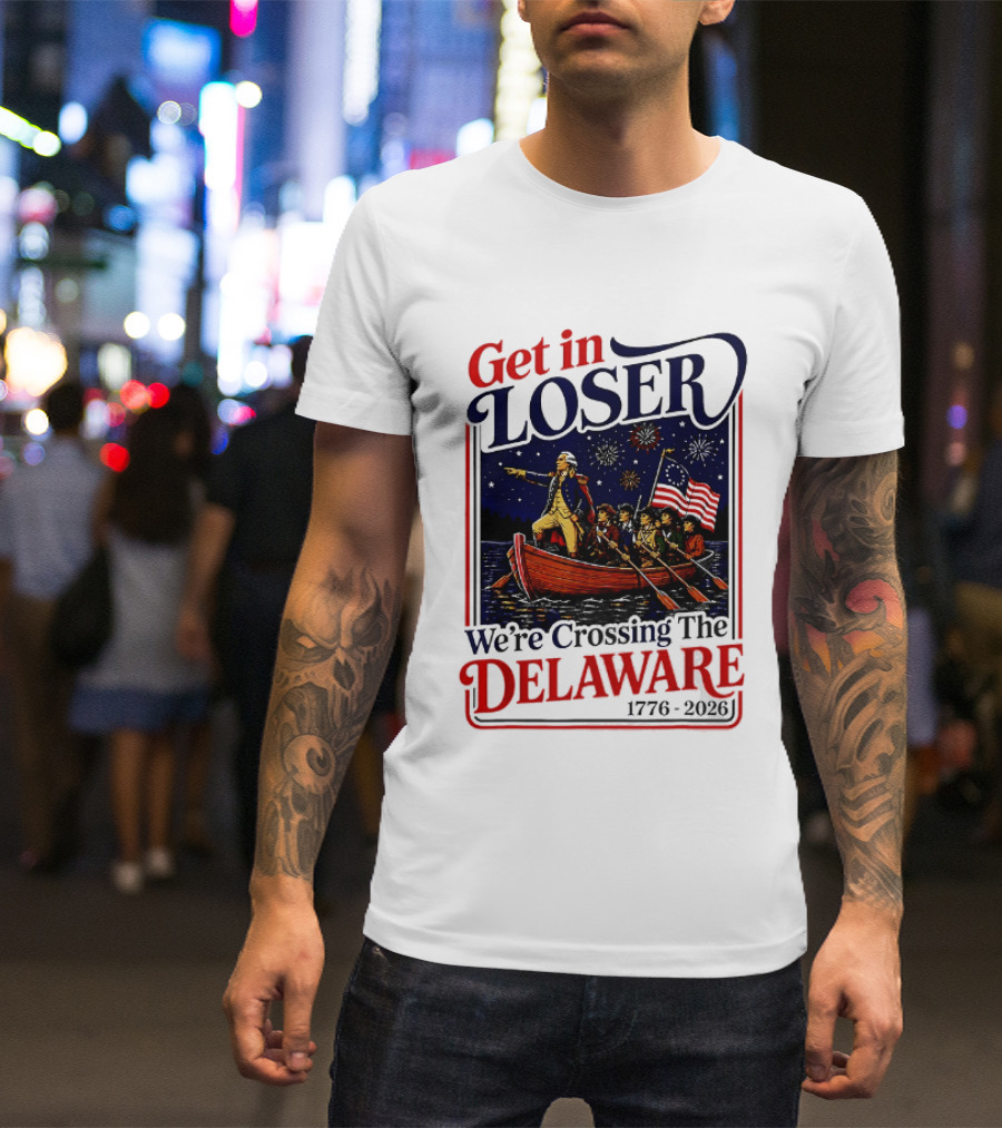 Get In Loser We're Crossing The Delaware 1776 2026 T-Shirt