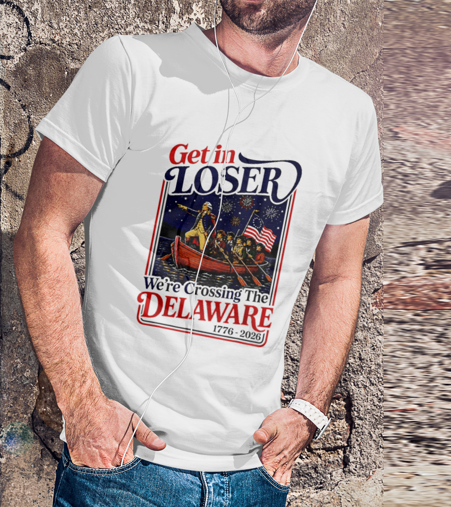 Get In Loser We're Crossing The Delaware 1776 2026 T-Shirt