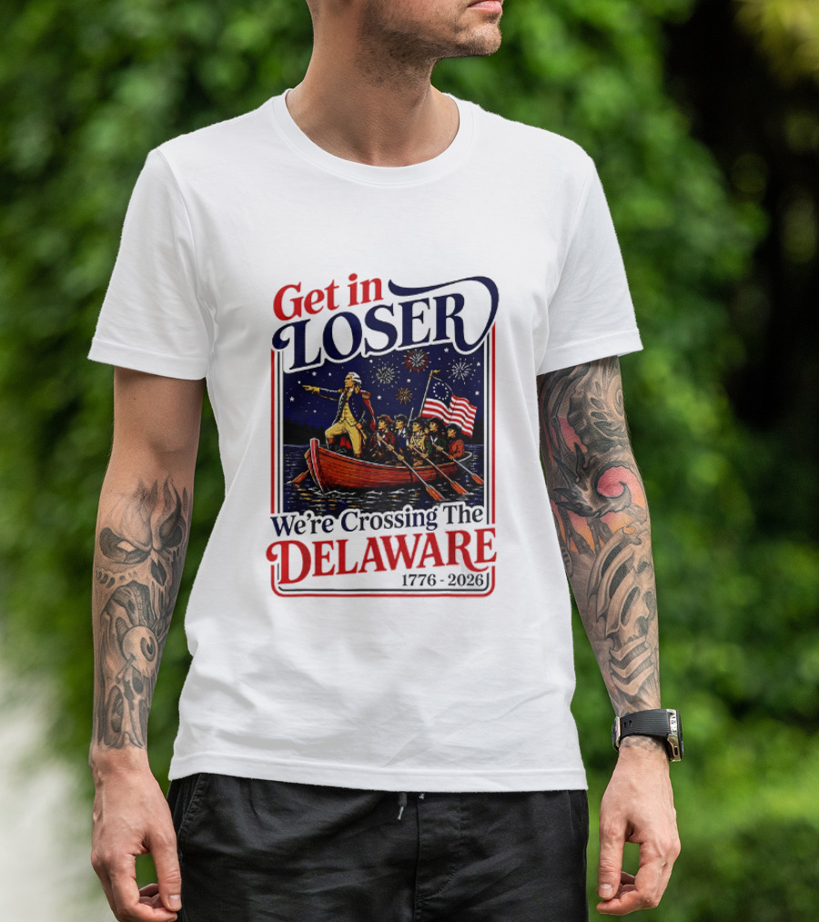 Get In Loser We're Crossing The Delaware 1776 2026 T-Shirt