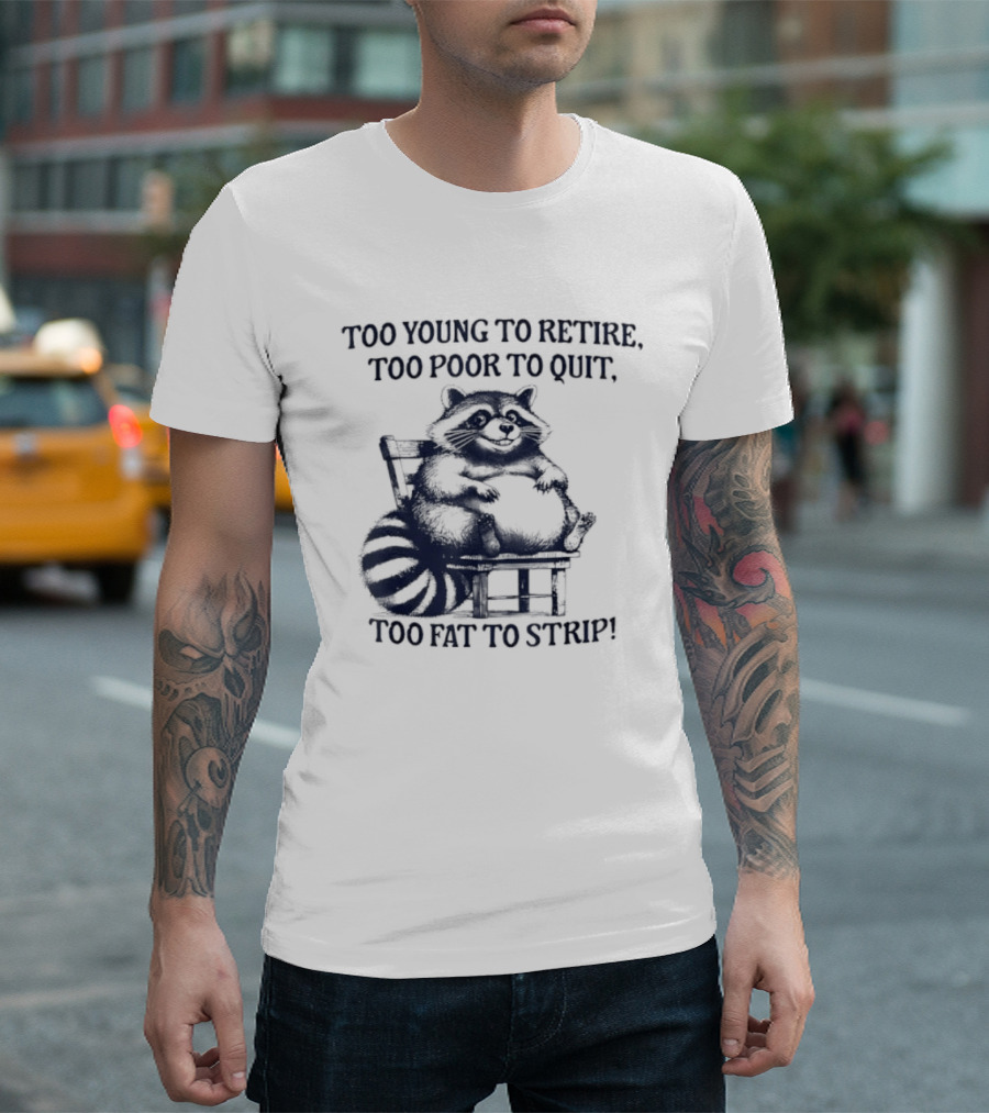 Too Young To Retire Too Poor To Quit Too Fat To Strip Raccoon T-Shirt