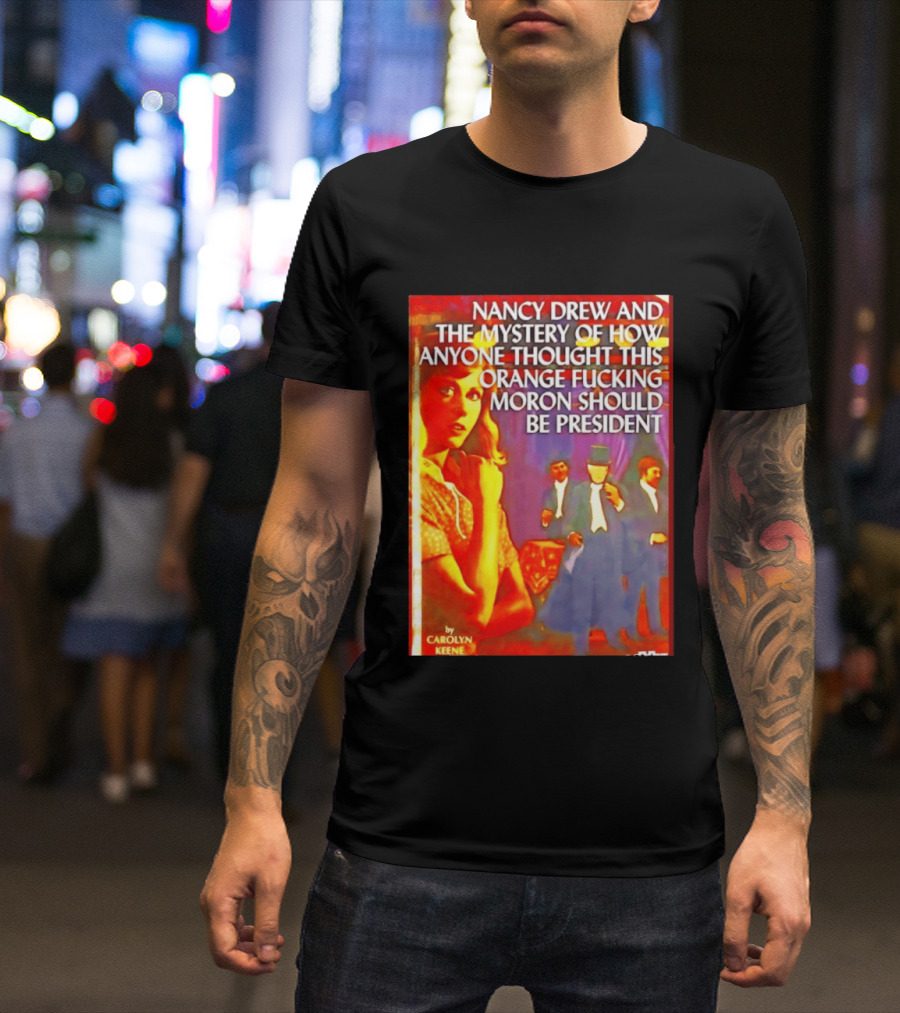 Nancy Drew And The Mystery Of How Anyone Thought This Orange Moron Should Be President Carolyn Keene T-Shirt