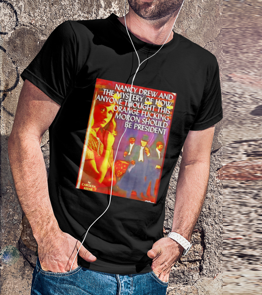 Nancy Drew And The Mystery Of How Anyone Thought This Orange Moron Should Be President Carolyn Keene T-Shirt