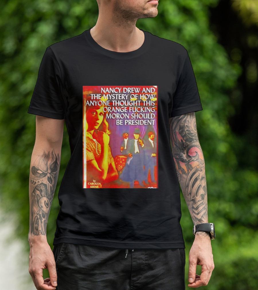 Nancy Drew And The Mystery Of How Anyone Thought This Orange Moron Should Be President Carolyn Keene T-Shirt