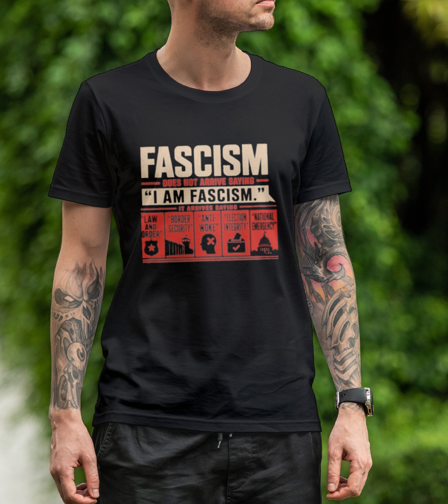 Fascism Does Not Arrive Saying I Am Fascism Arrives Saying Law And Order Border Security Anti Woke Election Integrity T-Shirt
