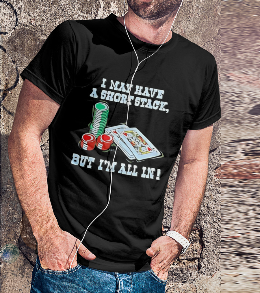 I May Have A Short Stack Poker Chips And Cards All T-Shirt