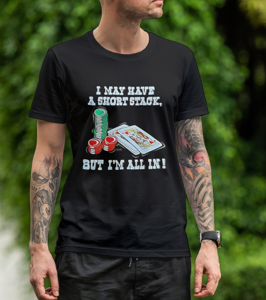 I May Have A Short Stack Poker Chips And Cards All T-Shirt