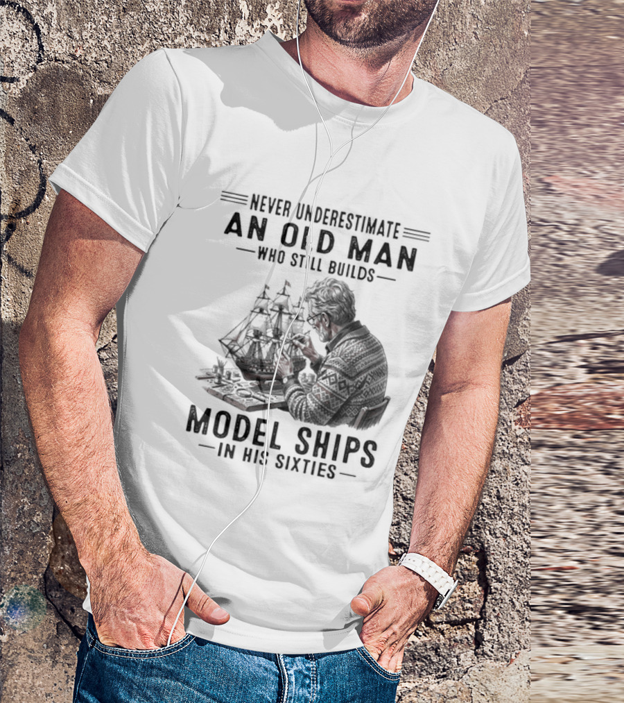 Never Underestimate An Old Man Who Still Builds Model Ships In His Sixties T-Shirt