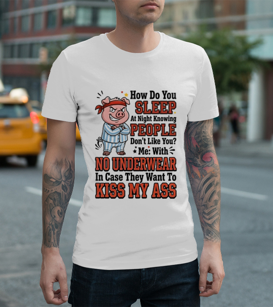 How Do You Sleep At Night Knowing People Don't Like You Me With No Underwear In Case They Want To Kiss My Ass Pig Pajamas T-Shirt