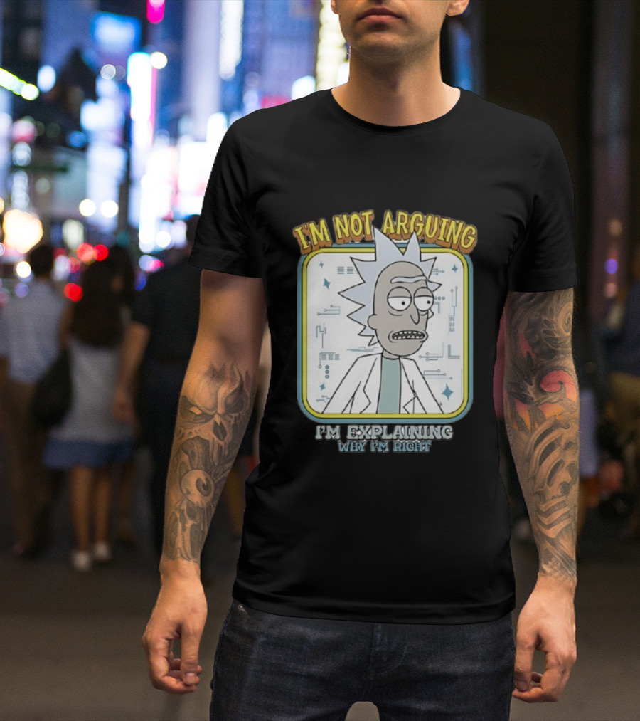 Rick Sanchez I'm Not Arguing I'm Explaining Why I'm Right T-Shirt