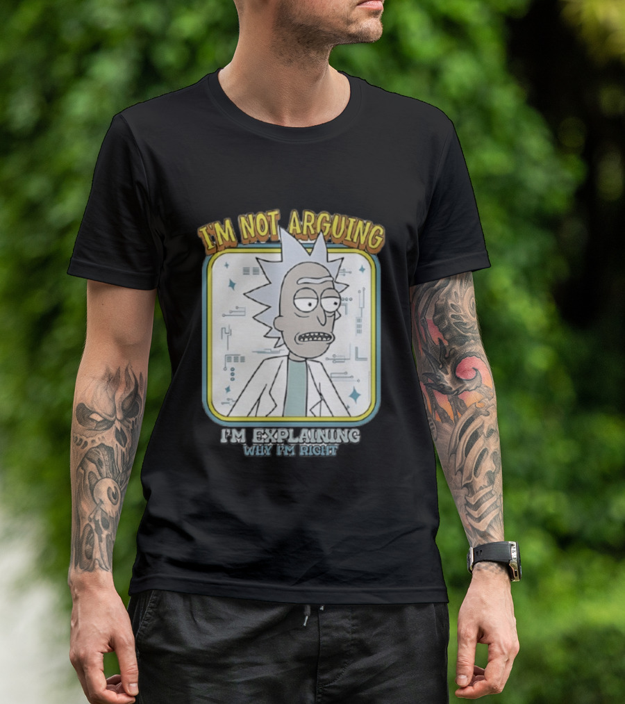 Rick Sanchez I'm Not Arguing I'm Explaining Why I'm Right T-Shirt