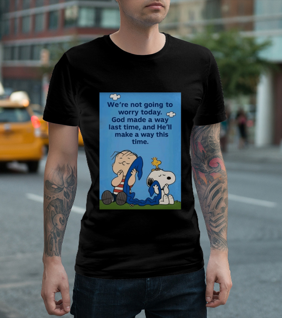 Snoopy Woodstock Linus Van Pelt We're Not Going To Worry Today God Made A Way Last Time And He'll Make A Way This Time T-Shirt