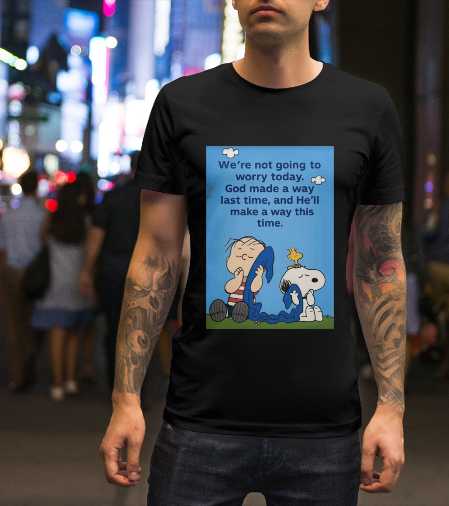 Snoopy Woodstock Linus Van Pelt We're Not Going To Worry Today God Made A Way Last Time And He'll Make A Way This Time T-Shirt