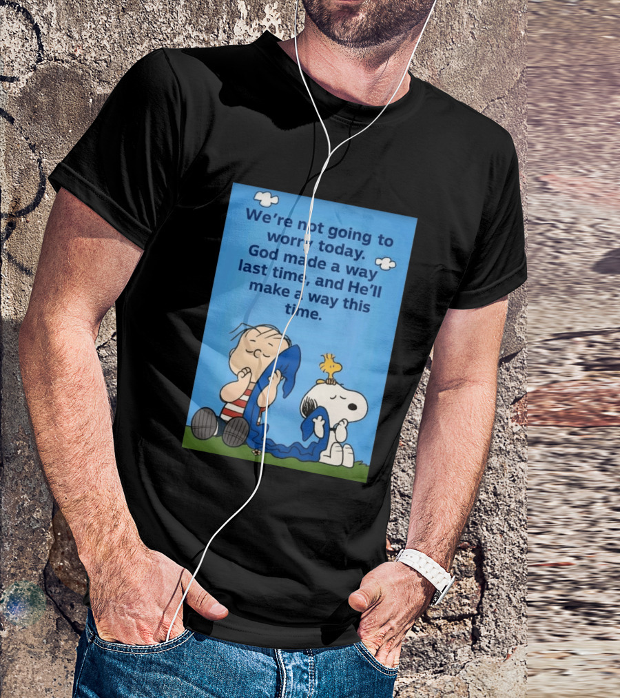 Snoopy Woodstock Linus Van Pelt We're Not Going To Worry Today God Made A Way Last Time And He'll Make A Way This Time T-Shirt