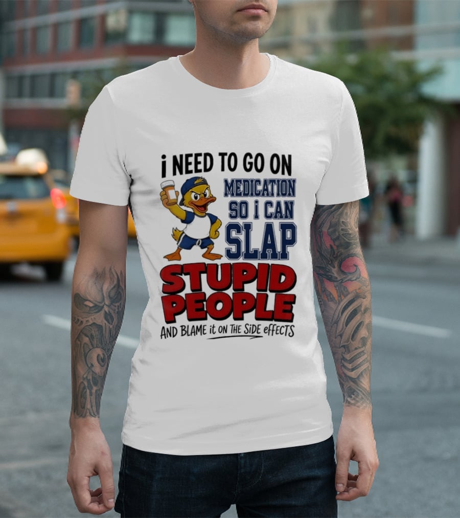 I Need To Go On Medication So I Can Slap Stupid People And Blame It On The Side Effects Cartoon Duck T-Shirt